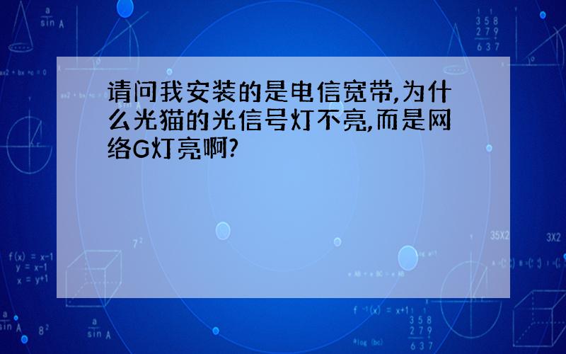 请问我安装的是电信宽带,为什么光猫的光信号灯不亮,而是网络G灯亮啊?