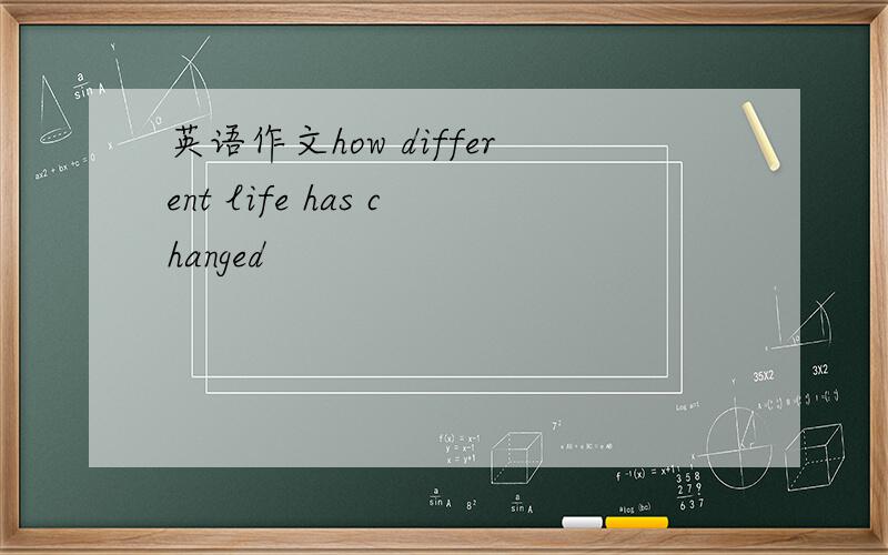 英语作文how different life has changed