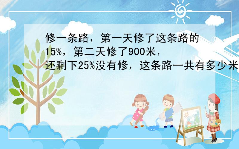 修一条路，第一天修了这条路的15%，第二天修了900米，还剩下25%没有修，这条路一共有多少米？