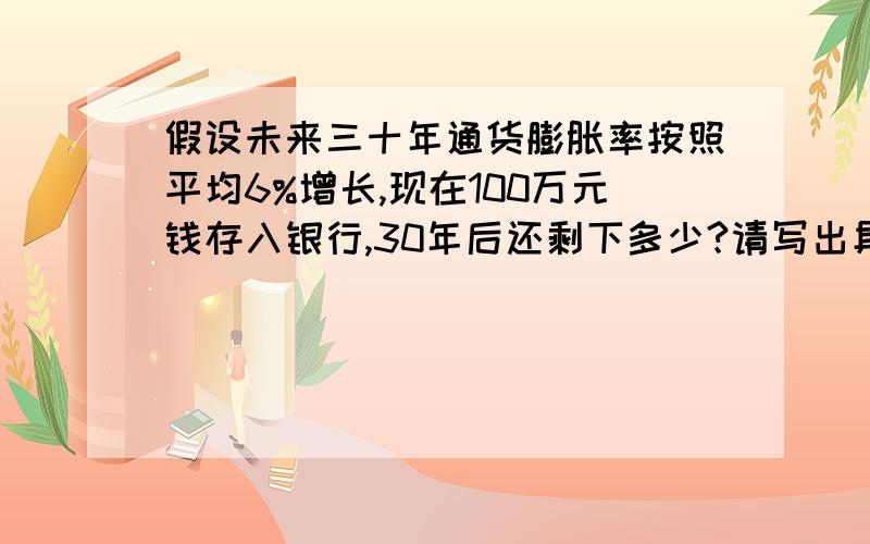 假设未来三十年通货膨胀率按照平均6%增长,现在100万元钱存入银行,30年后还剩下多少?请写出具体过程,