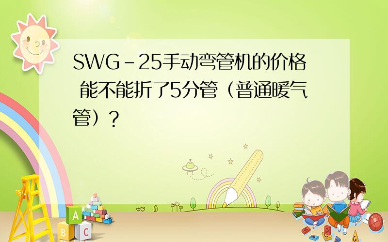 SWG-25手动弯管机的价格 能不能折了5分管（普通暖气管）?