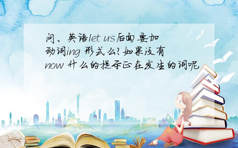 问、英语let us后面要加动词ing 形式么?如果没有now 什么的提示正在发生的词呢