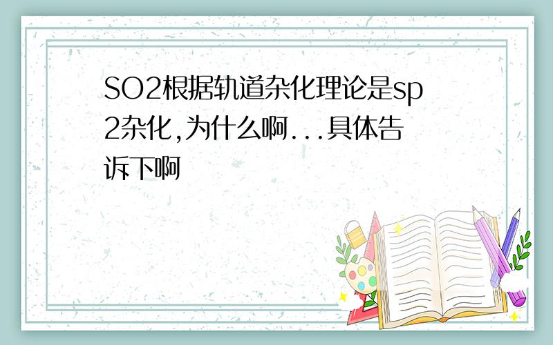 SO2根据轨道杂化理论是sp2杂化,为什么啊...具体告诉下啊