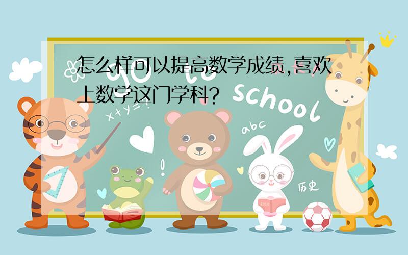 怎么样可以提高数学成绩,喜欢上数学这门学科?