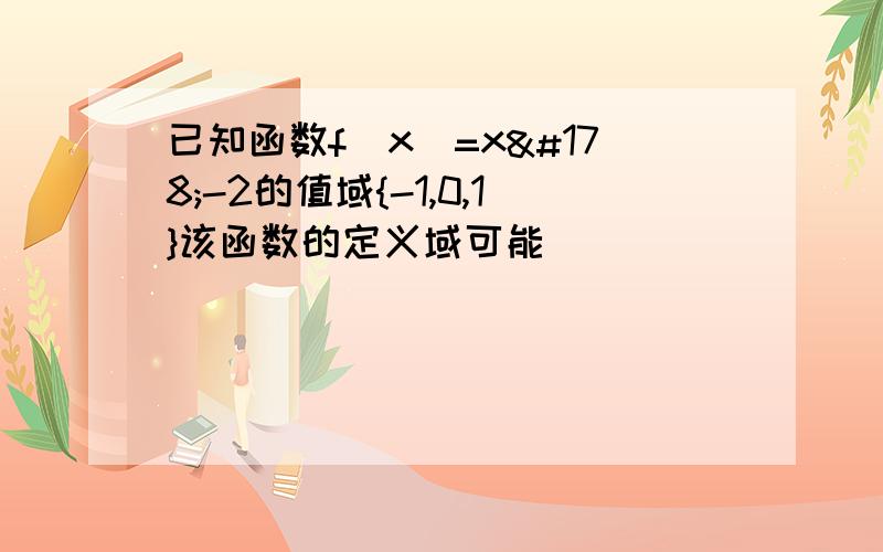 已知函数f(x)=x²-2的值域{-1,0,1}该函数的定义域可能