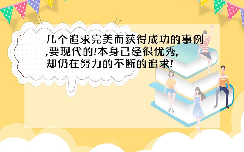 几个追求完美而获得成功的事例,要现代的!本身已经很优秀,却仍在努力的不断的追求!