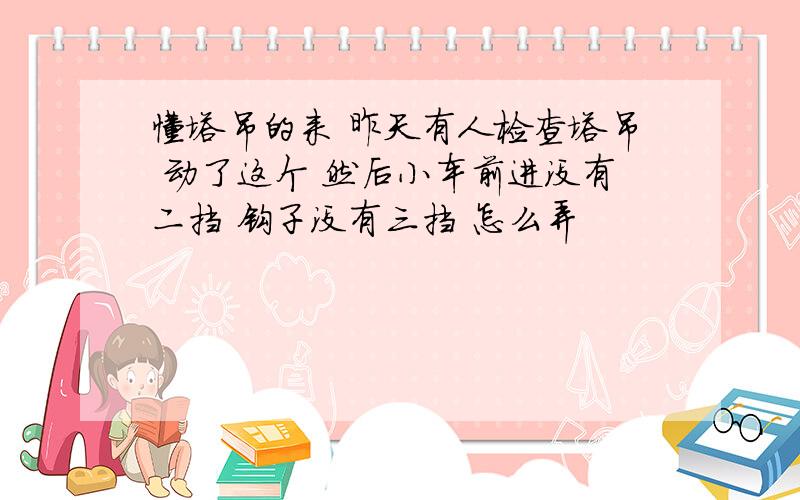 懂塔吊的来 昨天有人检查塔吊 动了这个 然后小车前进没有二挡 钩子没有三挡 怎么弄