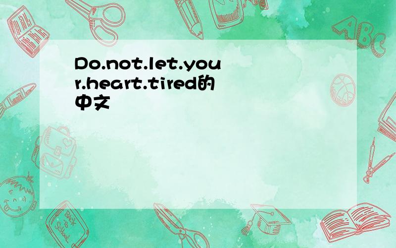 Do.not.let.your.heart.tired的中文