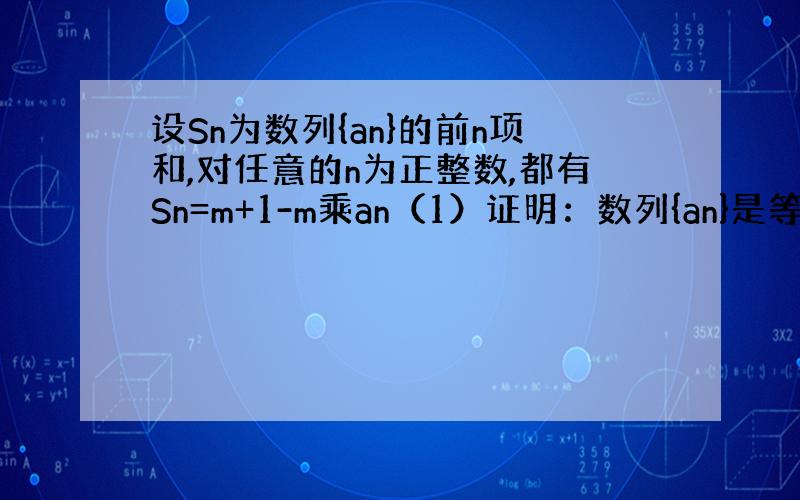 设Sn为数列{an}的前n项和,对任意的n为正整数,都有Sn=m+1-m乘an（1）证明：数列{an}是等比数列（2）设