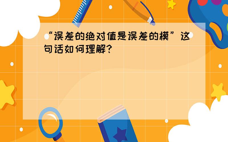 “误差的绝对值是误差的模”这句话如何理解?