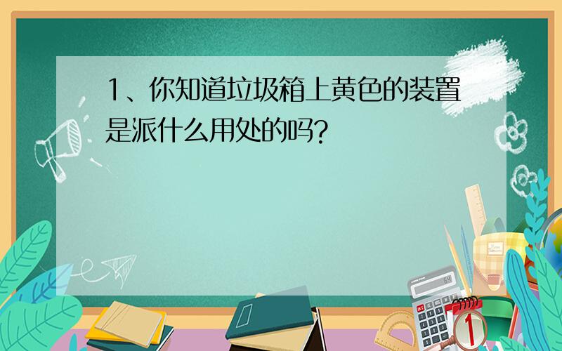 1、你知道垃圾箱上黄色的装置是派什么用处的吗?