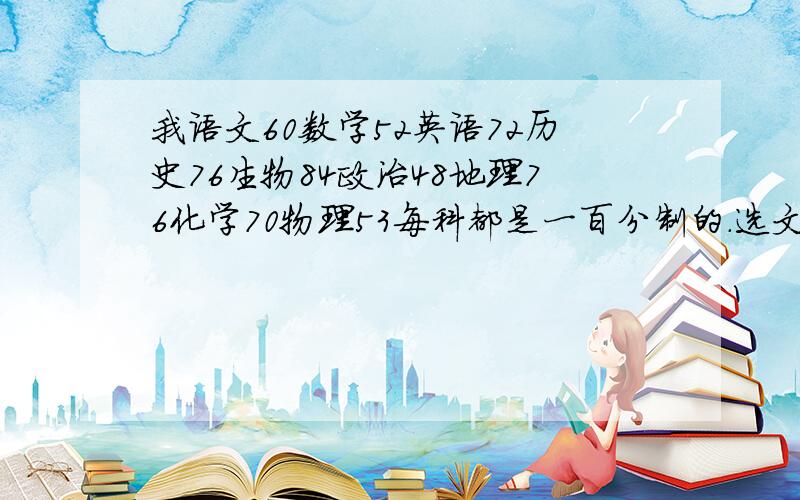 我语文60数学52英语72历史76生物84政治48地理76化学70物理53每科都是一百分制的.选文还是理?