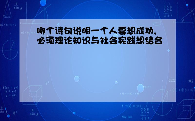 哪个诗句说明一个人要想成功,必须理论知识与社会实践想结合