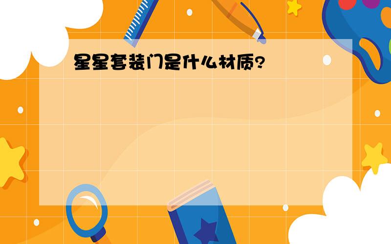 星星套装门是什么材质?