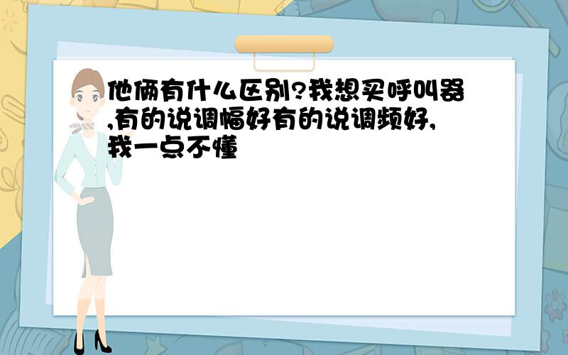 他俩有什么区别?我想买呼叫器,有的说调幅好有的说调频好,我一点不懂