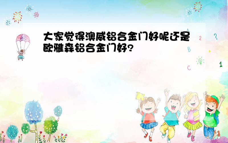 大家觉得澳威铝合金门好呢还是欧雅森铝合金门好?