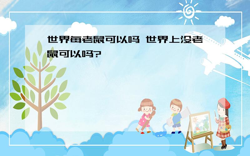 世界每老鼠可以吗 世界上没老鼠可以吗?