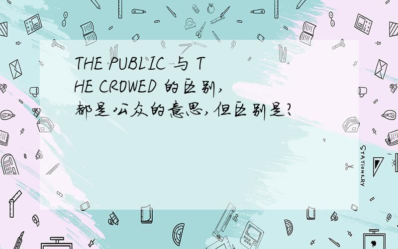 THE PUBLIC 与 THE CROWED 的区别,都是公众的意思,但区别是?