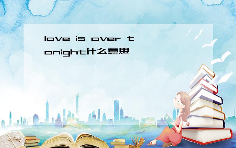 love is over tonight什么意思