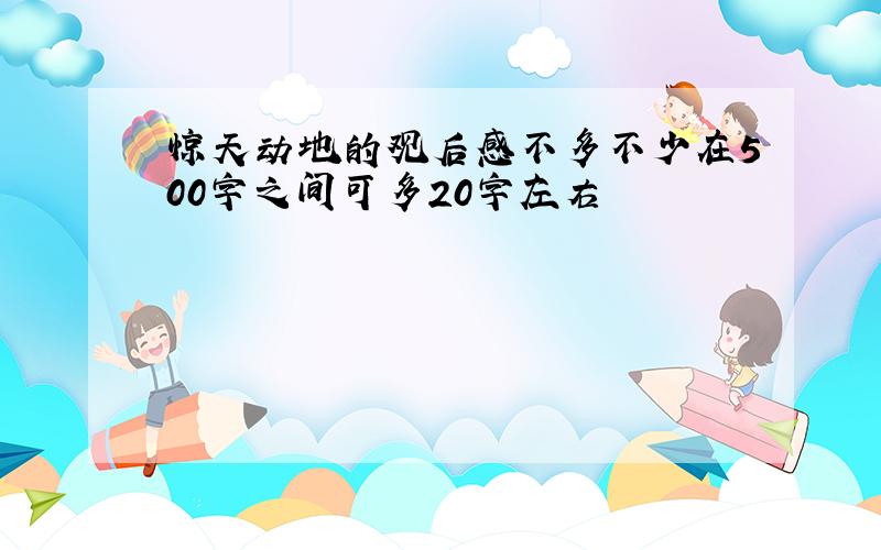 惊天动地的观后感不多不少在500字之间可多20字左右