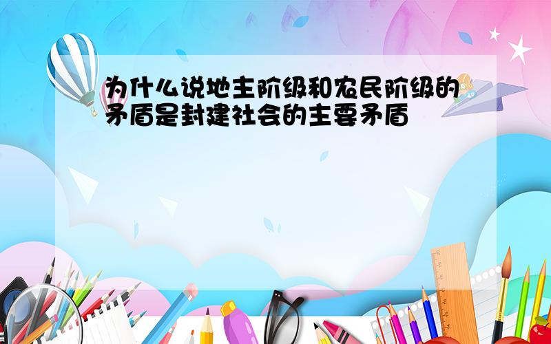 为什么说地主阶级和农民阶级的矛盾是封建社会的主要矛盾