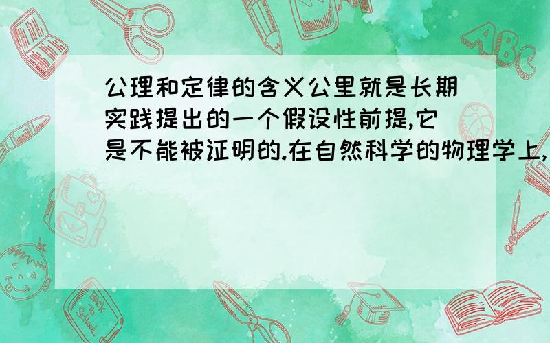 公理和定律的含义公里就是长期实践提出的一个假设性前提,它是不能被证明的.在自然科学的物理学上,有“牛顿三大定律”,这里的