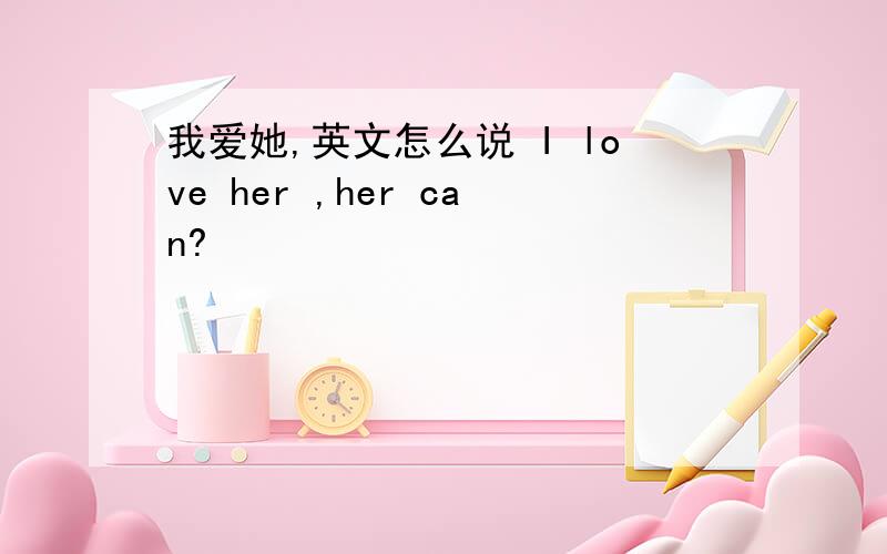 我爱她,英文怎么说 I love her ,her can?