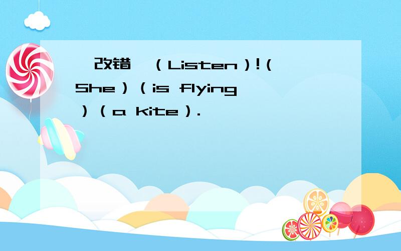 【改错】（Listen）!（She）（is flying）（a kite）.