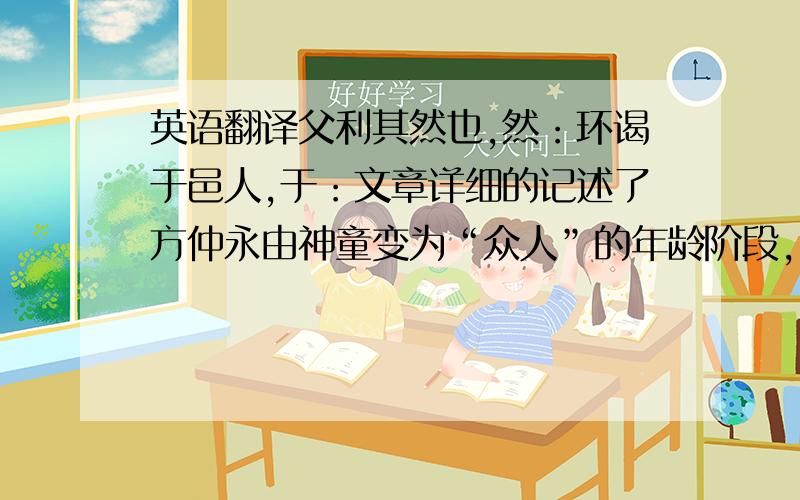 英语翻译父利其然也,然：环谒于邑人,于：文章详细的记述了方仲永由神童变为“众人”的年龄阶段，这样写有什么好处？