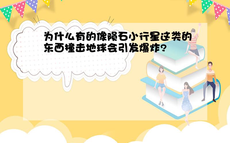 为什么有的像陨石小行星这类的东西撞击地球会引发爆炸?