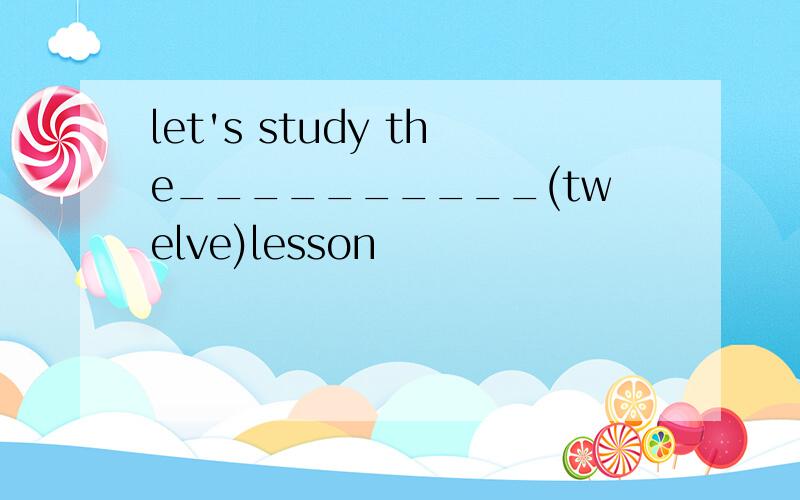 let's study the__________(twelve)lesson