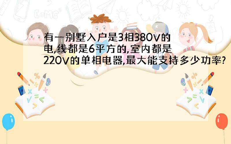 有一别墅入户是3相380V的电,线都是6平方的,室内都是220V的单相电器,最大能支持多少功率?