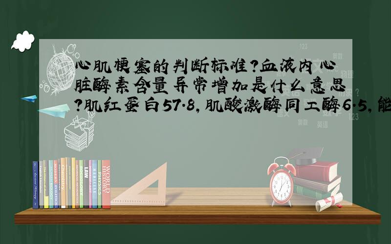 心肌梗塞的判断标准?血液内心脏酶素含量异常增加是什么意思?肌红蛋白57.8,肌酸激酶同工酶6.5,能判断