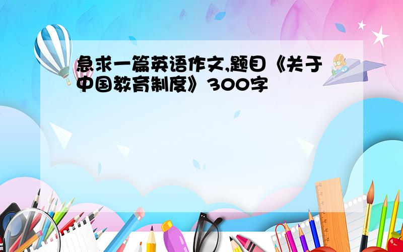 急求一篇英语作文,题目《关于中国教育制度》300字