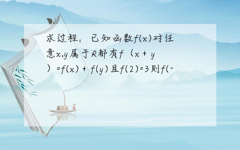 求过程：已知函数f(x)对任意x,y属于R都有f（x＋y）=f(x)＋f(y)且f(2)=3则f(-