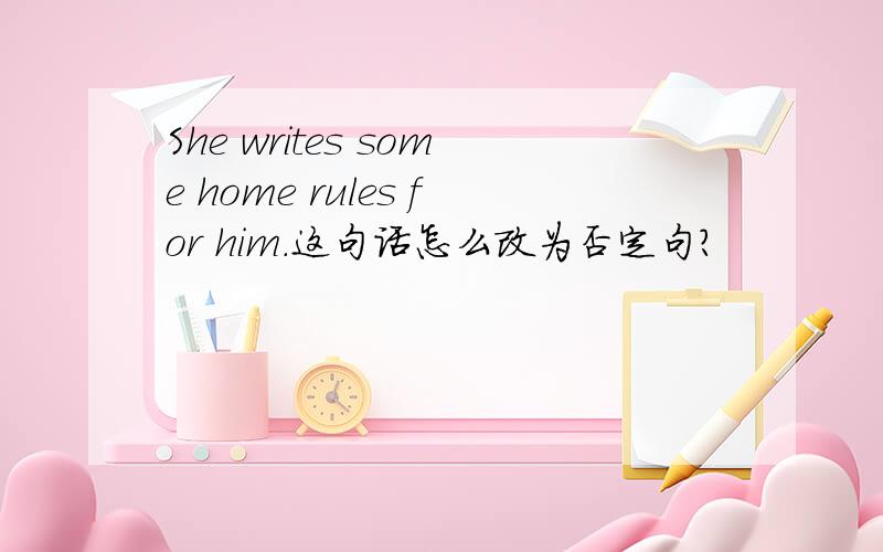 She writes some home rules for him.这句话怎么改为否定句?