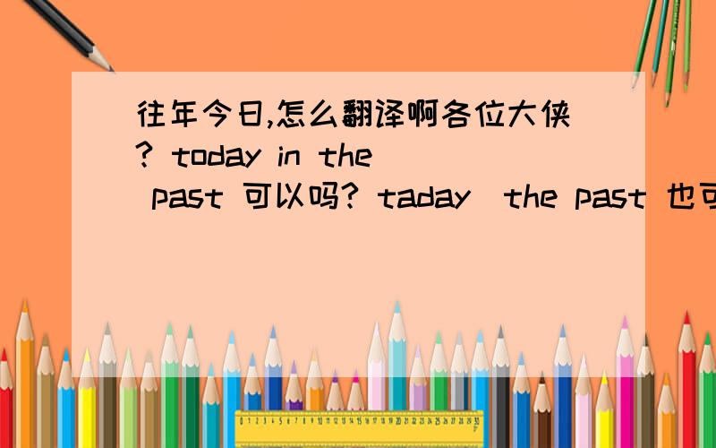 往年今日,怎么翻译啊各位大侠? today in the past 可以吗? taday_the past 也可以吗?