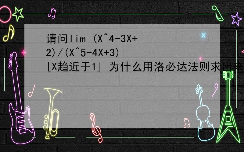 请问lim (X^4-3X+2)/(X^5-4X+3) [X趋近于1] 为什么用洛必达法则求出来不对