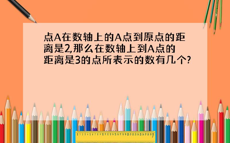 点A在数轴上的A点到原点的距离是2,那么在数轴上到A点的距离是3的点所表示的数有几个?