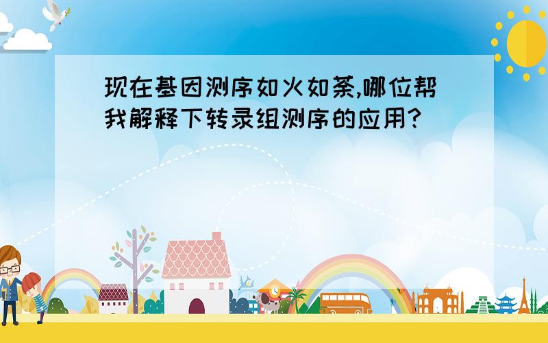 现在基因测序如火如荼,哪位帮我解释下转录组测序的应用?