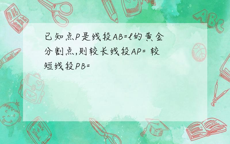 已知点P是线段AB=l的黄金分割点,则较长线段AP= 较短线段PB=