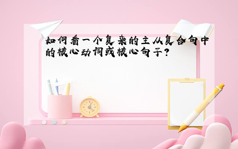 如何看一个复杂的主从复合句中的核心动词或核心句子?