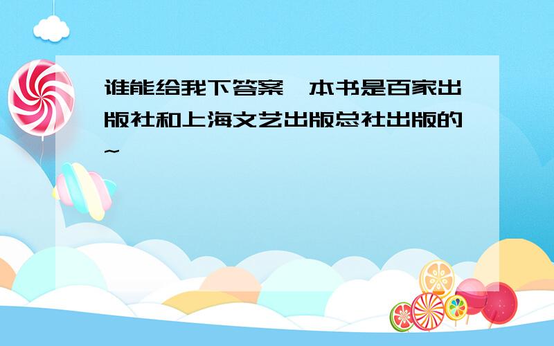 谁能给我下答案,本书是百家出版社和上海文艺出版总社出版的~