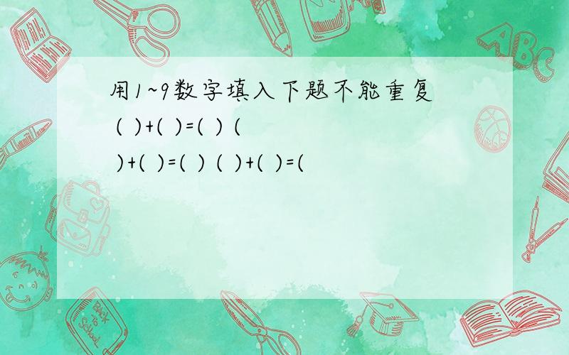 用1~9数字填入下题不能重复 ( )+( )=( ) ( )+( )=( ) ( )+( )=(