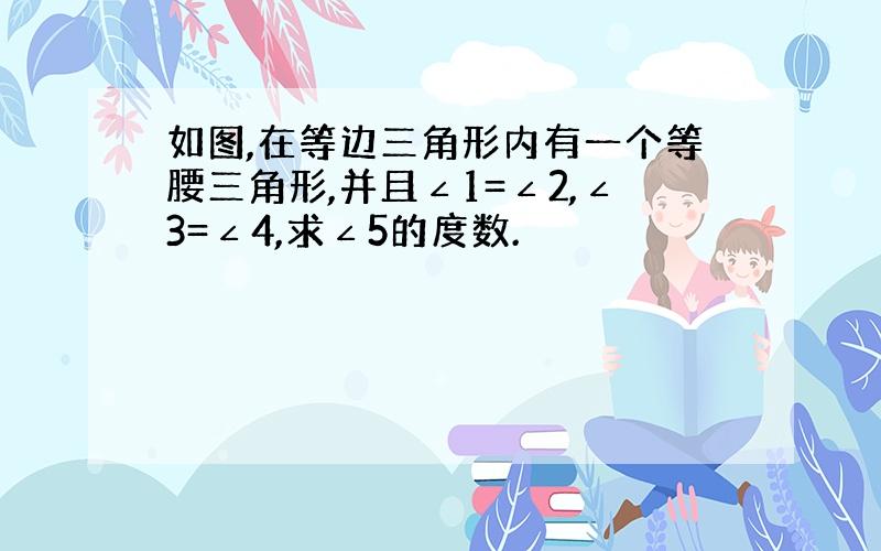 如图,在等边三角形内有一个等腰三角形,并且∠1=∠2,∠3=∠4,求∠5的度数.