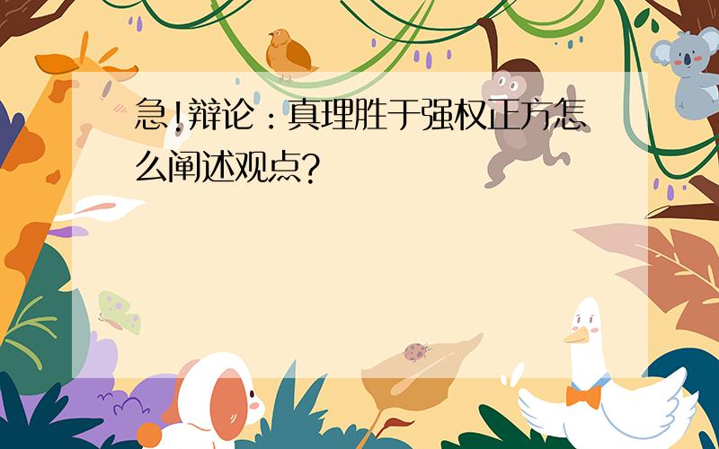 急!辩论：真理胜于强权正方怎么阐述观点?