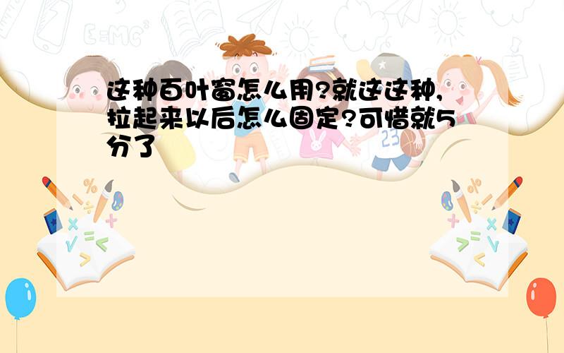 这种百叶窗怎么用?就这这种,拉起来以后怎么固定?可惜就5分了