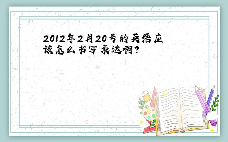 2012年2月20号的英语应该怎么书写表达啊?