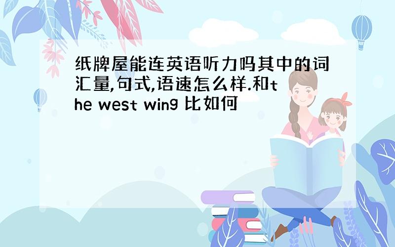 纸牌屋能连英语听力吗其中的词汇量,句式,语速怎么样.和the west wing 比如何