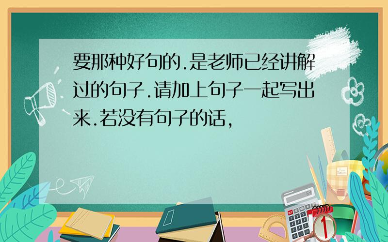 要那种好句的.是老师已经讲解过的句子.请加上句子一起写出来.若没有句子的话,